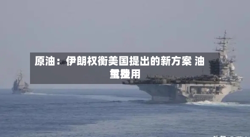 原油:伊朗权衡美国提出的新方案 油气费用
重挫-第2张图片