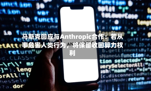 马斯克回应与Anthropic合作：若从事危害人类行为	，将保留收回算力权利-第2张图片