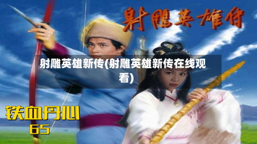 射雕英雄新传(射雕英雄新传在线观看)-第2张图片