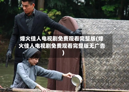 烽火佳人电视剧免费观看完整版(烽火佳人电视剧免费观看完整版无广告)-第2张图片