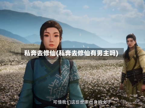 私奔去修仙(私奔去修仙有男主吗)-第2张图片
