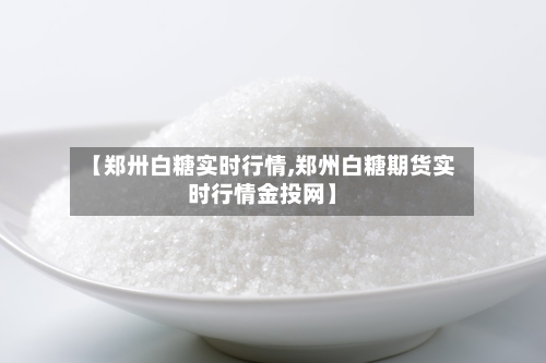【郑卅白糖实时行情,郑州白糖期货实时行情金投网】