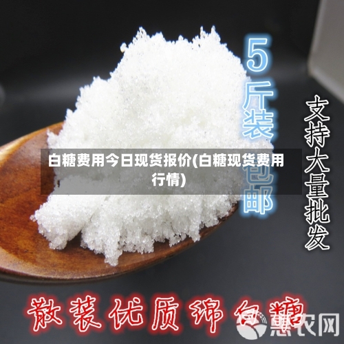 白糖费用今日现货报价(白糖现货费用行情)