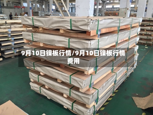 9月10日镍板行情/9月10日镍板行情费用