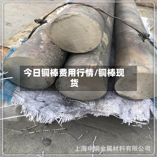 今日铜棒费用行情/铜棒现货
