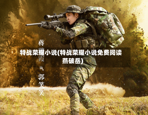 特战荣耀小说(特战荣耀小说免费阅读燕破岳)-第3张图片