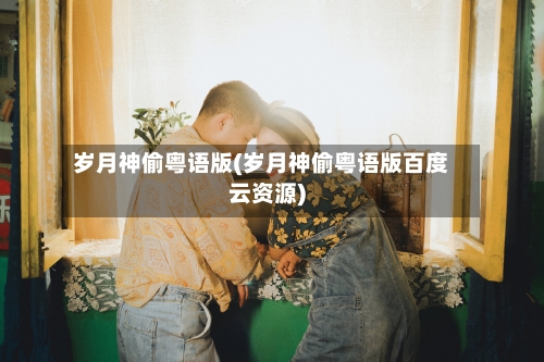 岁月神偷粤语版(岁月神偷粤语版百度云资源)-第2张图片