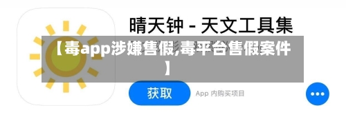 【毒app涉嫌售假,毒平台售假案件】-第2张图片