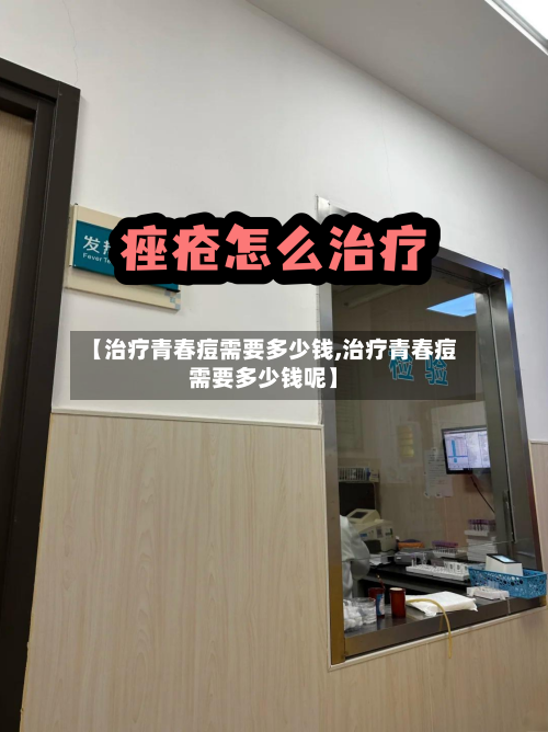 【治疗青春痘需要多少钱,治疗青春痘需要多少钱呢】-第3张图片