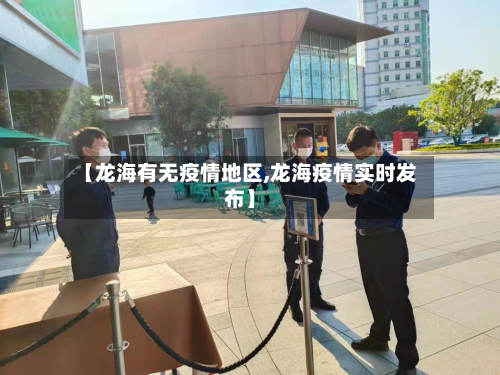 【龙海有无疫情地区,龙海疫情实时发布】