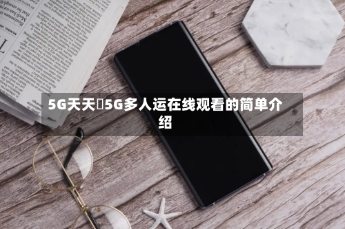 5G天天奭5G多人运在线观看的简单介绍-第2张图片