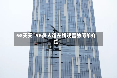 5G天天奭5G多人运在线观看的简单介绍-第3张图片
