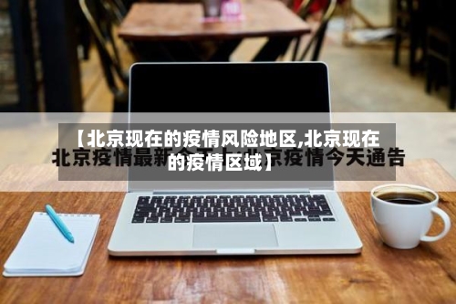 【北京现在的疫情风险地区,北京现在的疫情区域】-第2张图片
