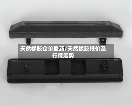 天然橡胶仓单最新/天然橡胶报价及行情走势-第3张图片