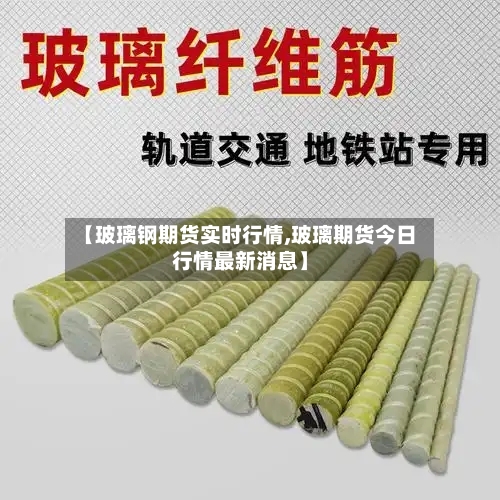 【玻璃钢期货实时行情,玻璃期货今日行情最新消息】