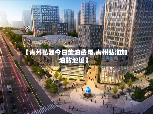 【青州弘润今日柴油费用,青州弘润加油站地址】-第2张图片