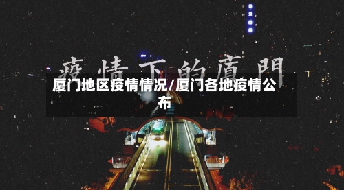 厦门地区疫情情况/厦门各地疫情公布-第3张图片
