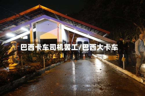 巴西卡车司机罢工/巴西大卡车