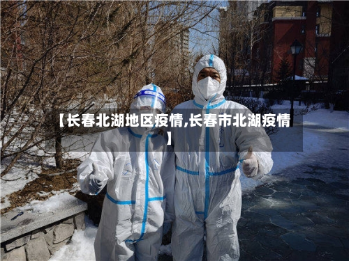 【长春北湖地区疫情,长春市北湖疫情】
