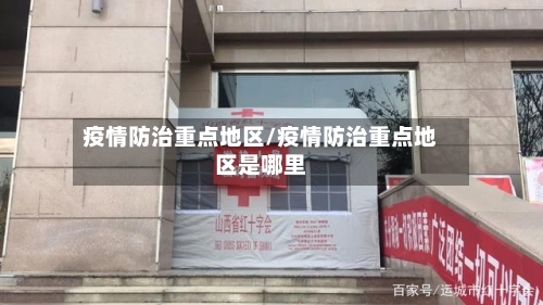 疫情防治重点地区/疫情防治重点地区是哪里-第2张图片