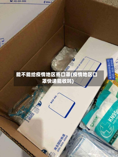 能不能给疫情地区寄口罩(疫情地区口罩快递能收吗)-第2张图片