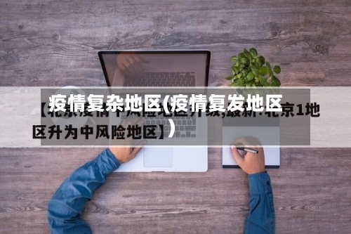 疫情复杂地区(疫情复发地区)-第2张图片
