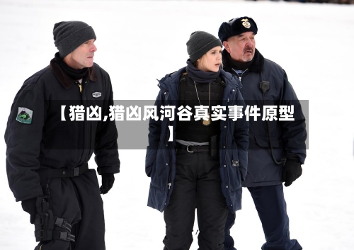 【猎凶,猎凶风河谷真实事件原型】-第2张图片