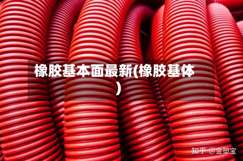 橡胶基本面最新(橡胶基体)-第2张图片