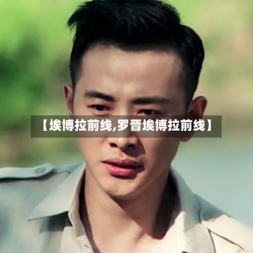 【埃博拉前线,罗晋埃博拉前线】-第2张图片