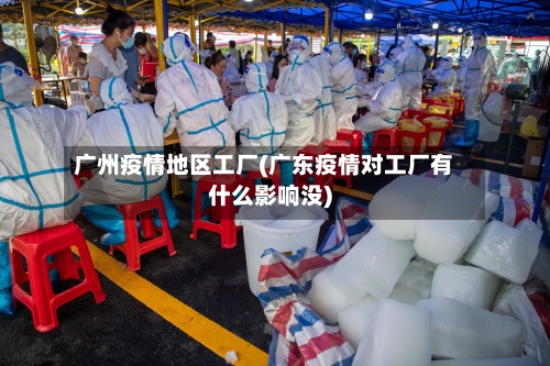 广州疫情地区工厂(广东疫情对工厂有什么影响没)-第2张图片