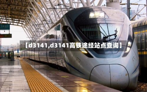 【d3141,d3141高铁途经站点查询】-第3张图片