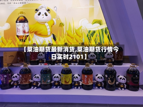 【菜油期货最新消货,菜油期货行情今日实时2101】