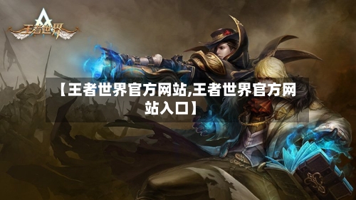 【王者世界官方网站,王者世界官方网站入口】