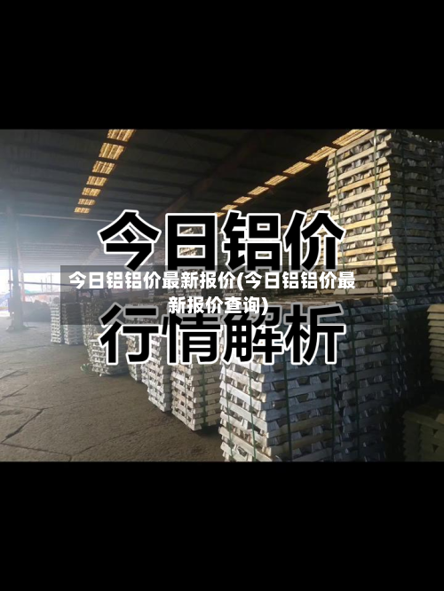 今日铝铝价最新报价(今日铝铝价最新报价查询)-第2张图片