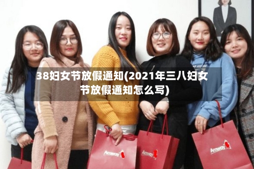 38妇女节放假通知(2021年三八妇女节放假通知怎么写)