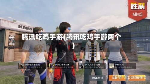 腾讯吃鸡手游(腾讯吃鸡手游两个)-第2张图片