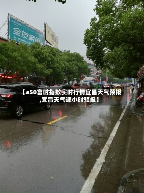 【a50富时指数实时行情宜昌天气预报,宜昌天气逐小时预报】-第2张图片