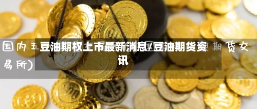 豆油期权上市最新消息/豆油期货资讯