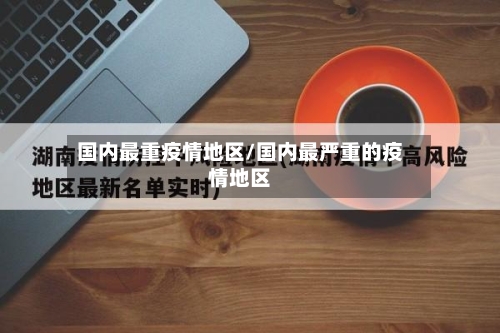 国内最重疫情地区/国内最严重的疫情地区