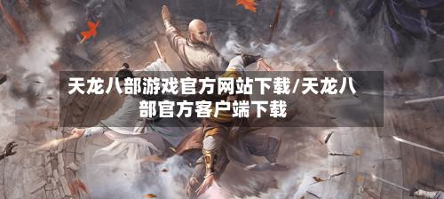 天龙八部游戏官方网站下载/天龙八部官方客户端下载-第2张图片