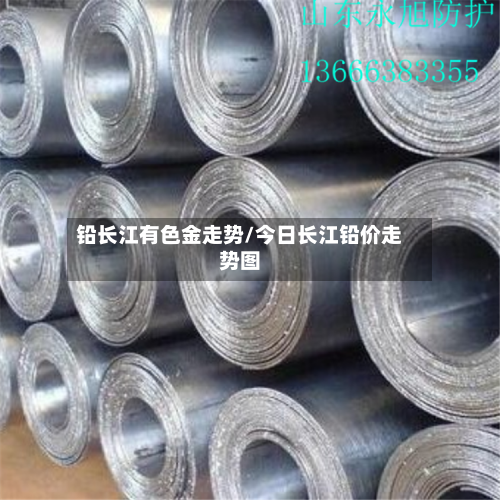 铅长江有色金走势/今日长江铅价走势图
