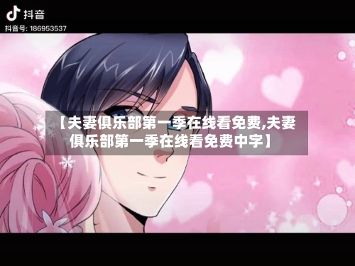 【夫妻俱乐部第一季在线看免费,夫妻俱乐部第一季在线看免费中字】