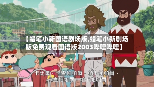 【蜡笔小新国语剧场版,蜡笔小新剧场版免费观看国语版2003哔哩哔哩】