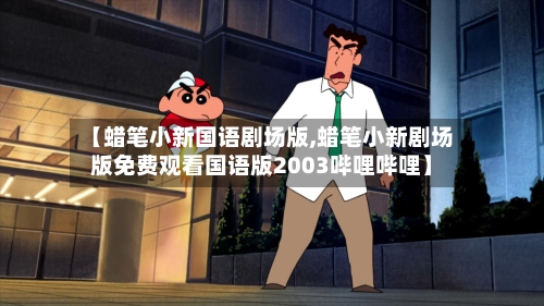 【蜡笔小新国语剧场版,蜡笔小新剧场版免费观看国语版2003哔哩哔哩】-第2张图片