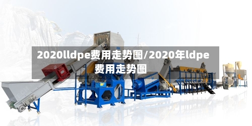 2020lldpe费用走势图/2020年ldpe费用走势图-第2张图片