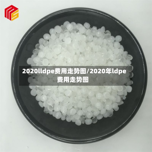 2020lldpe费用走势图/2020年ldpe费用走势图