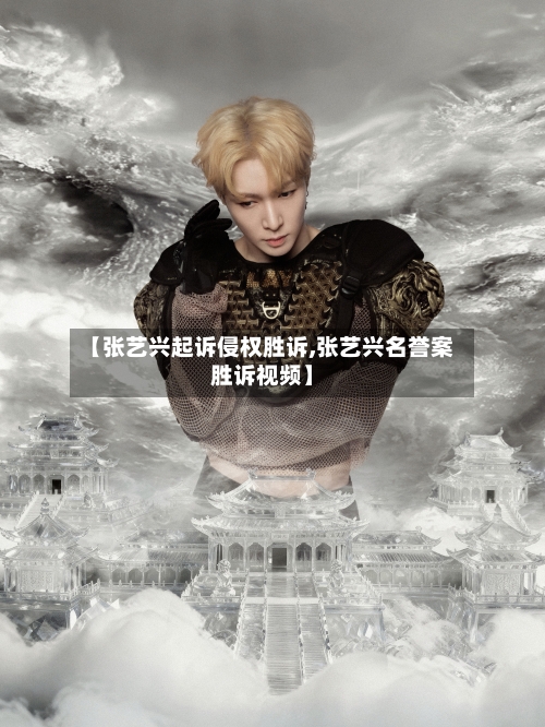 【张艺兴起诉侵权胜诉,张艺兴名誉案胜诉视频】