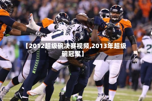 【2012超级碗决赛视频,2013年超级碗冠军】-第3张图片