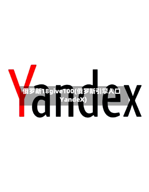 俄罗斯18give100(俄罗斯引擎入口YandeX)-第2张图片