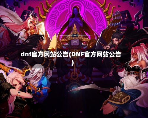 dnf官方网站公告(DNF官方网站公告)-第2张图片